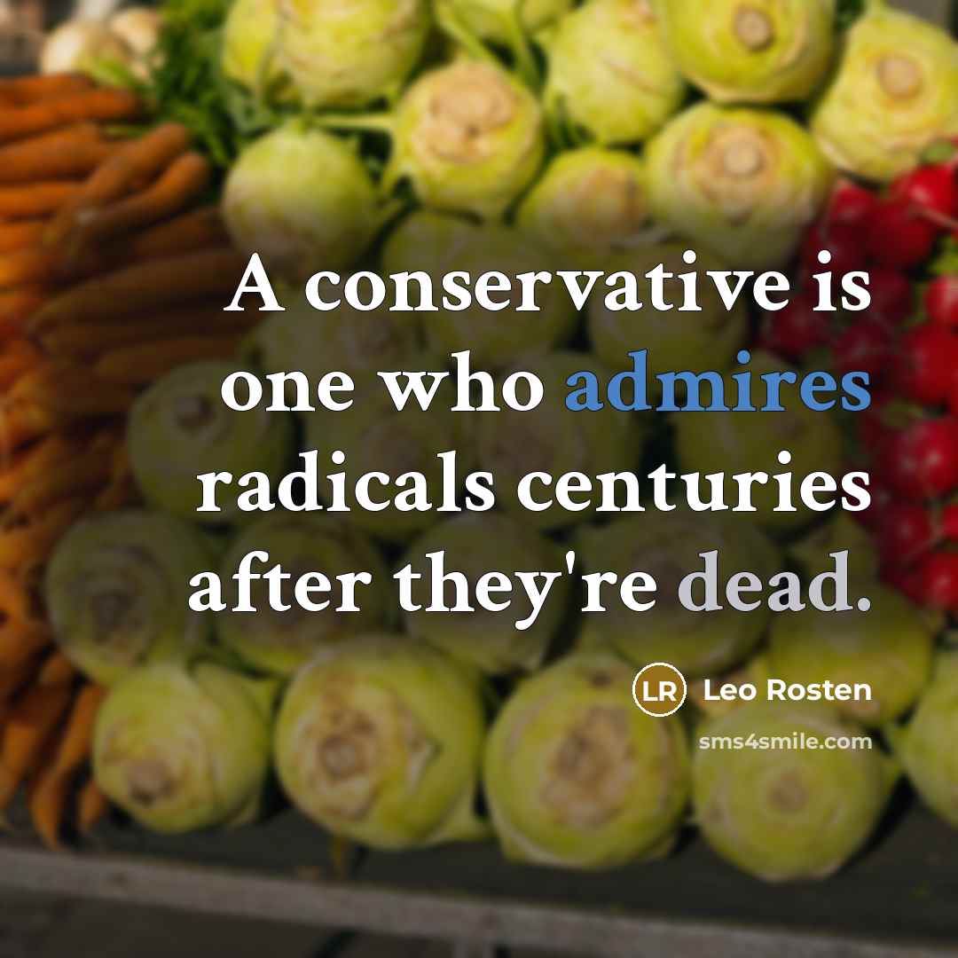 “A conservative is one who admires radicals centuries after they're dead.” quote by Leo Rosten