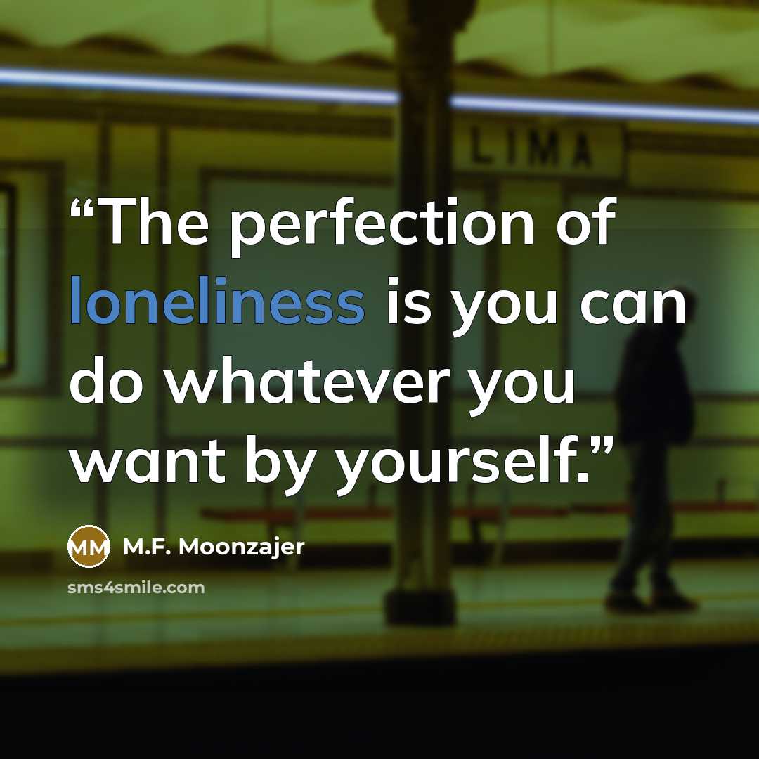 “The perfection of loneliness is you can do whatever you want by yourself.” quote by M.F. Moonzajer