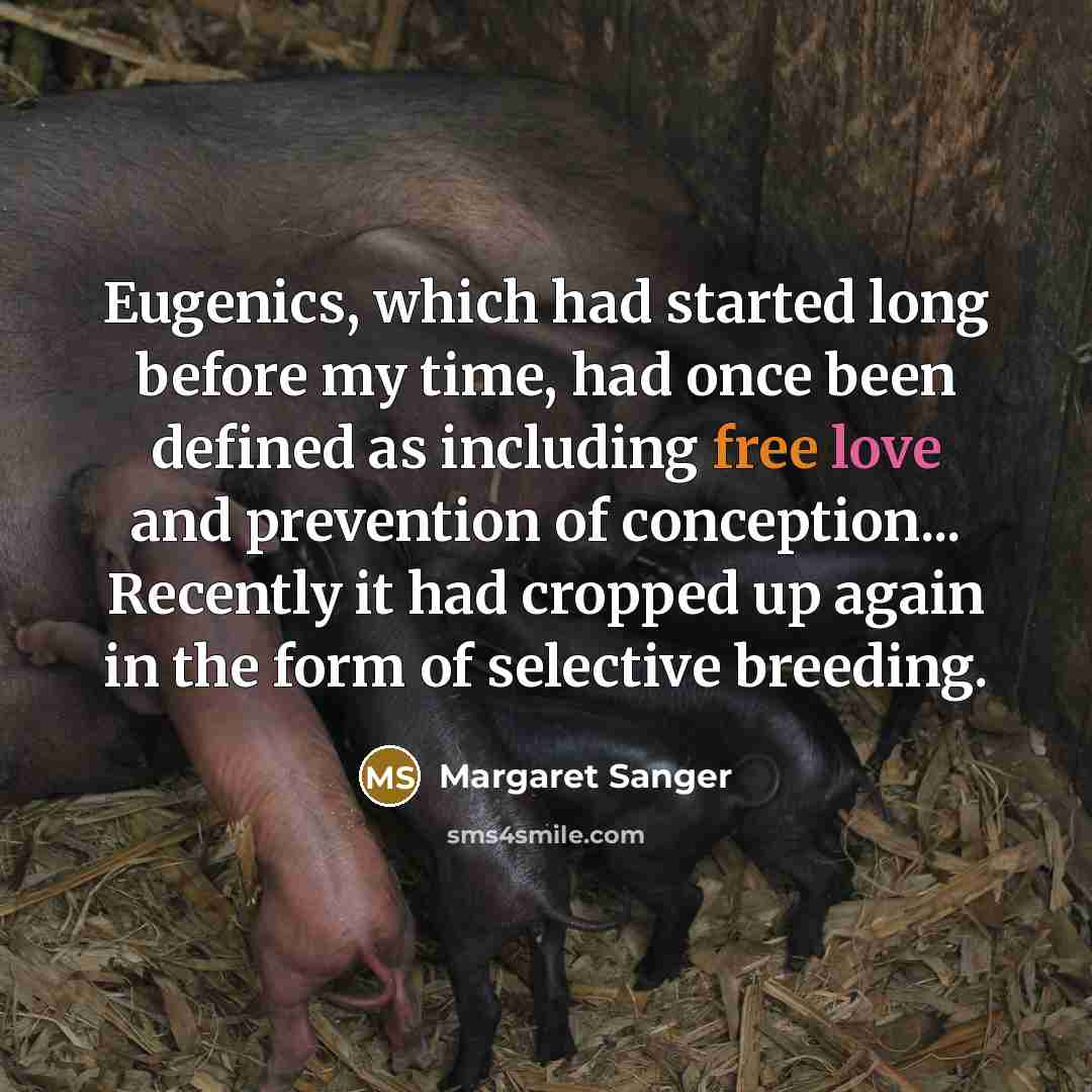“Eugenics, which had started long before my time, had once been defined as including free love and prevention of conception... Recently it had cropped up again in the form of selective breeding.” quote by Margaret Sanger