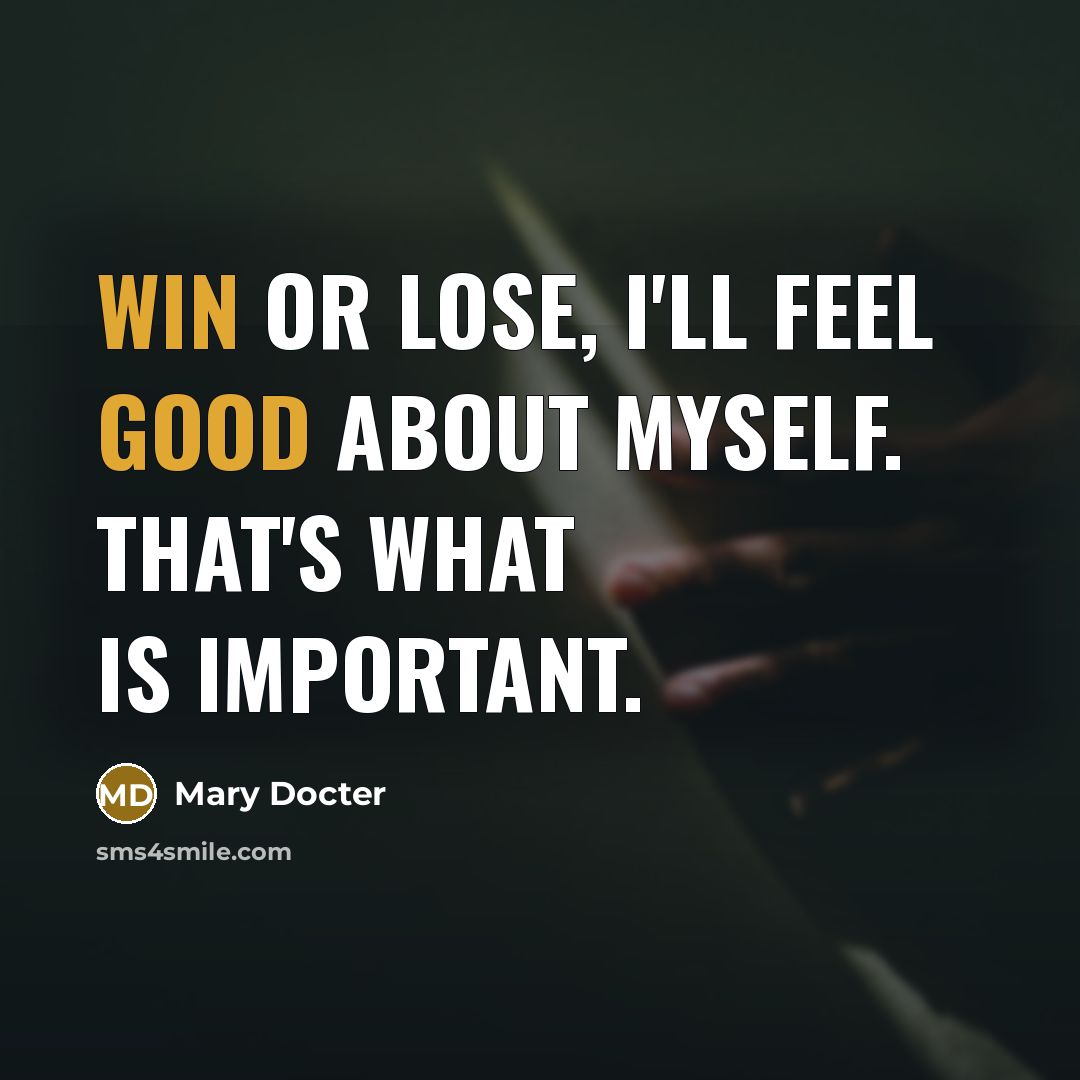 “Win or lose, I'll feel good about myself. That's what is important.” quote by Mary Docter