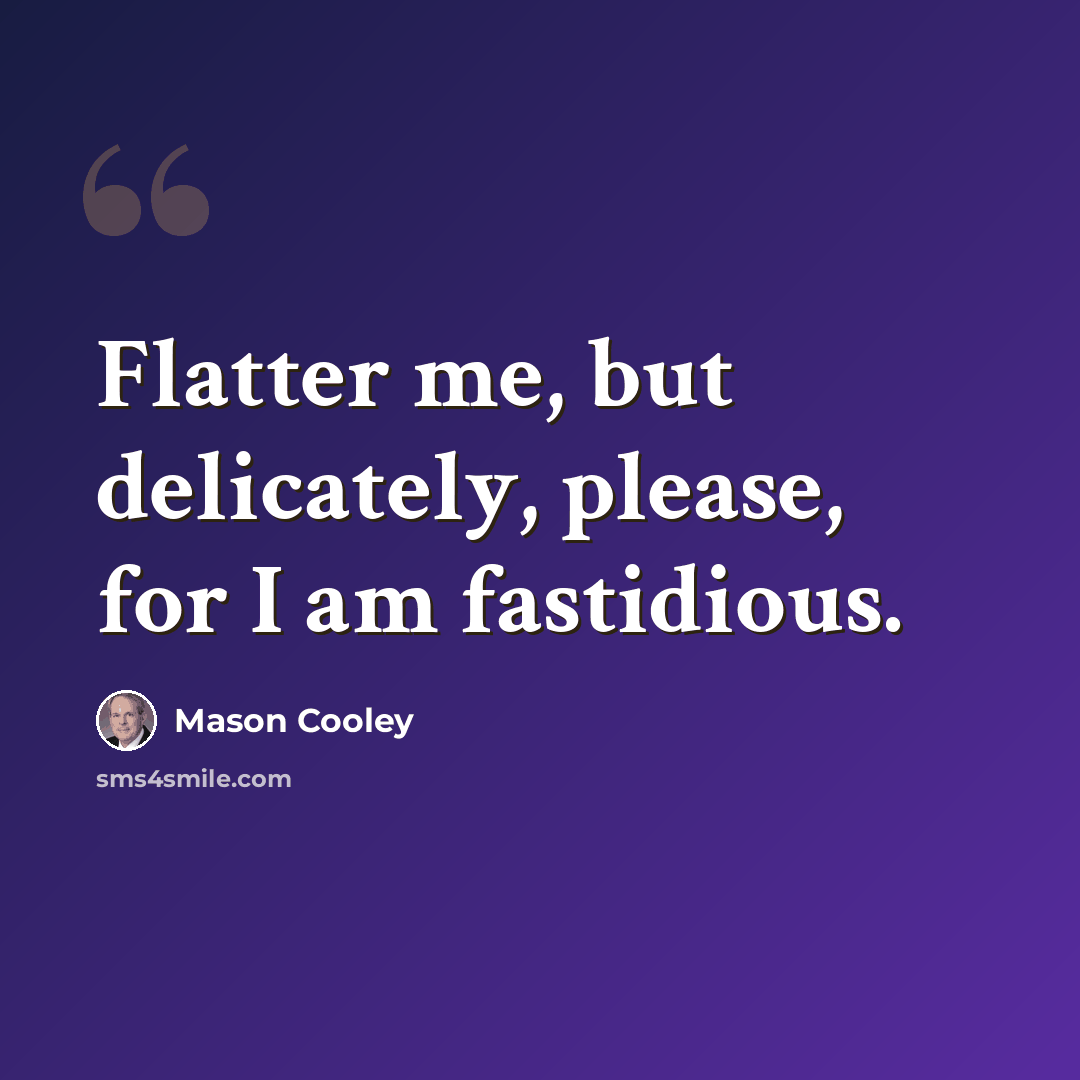 “Flatter me, but delicately, please, for I am fastidious.” quote by Mason Cooley