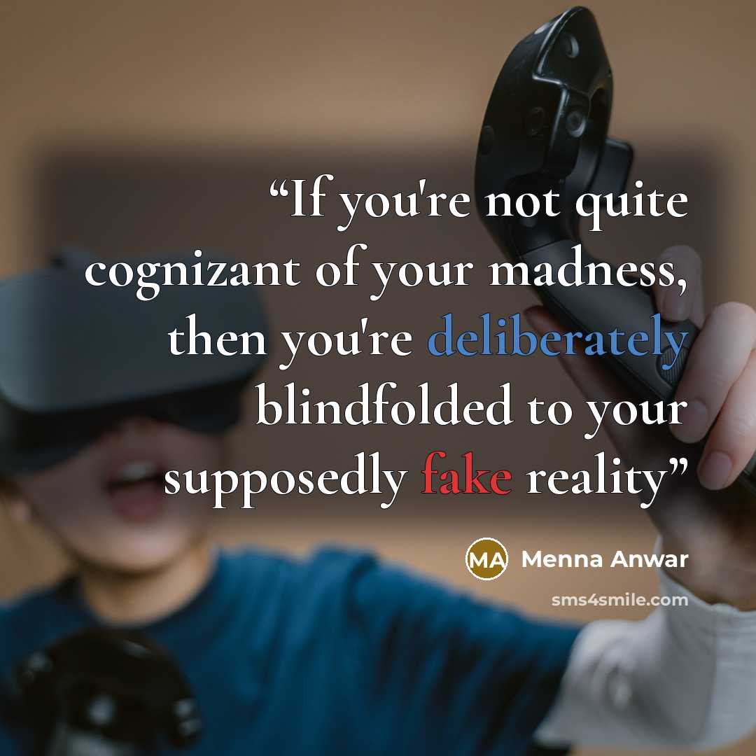 “If you're not quite cognizant of your madness, then you're deliberately blindfolded to your supposedly fake reality” quote by Menna Anwar