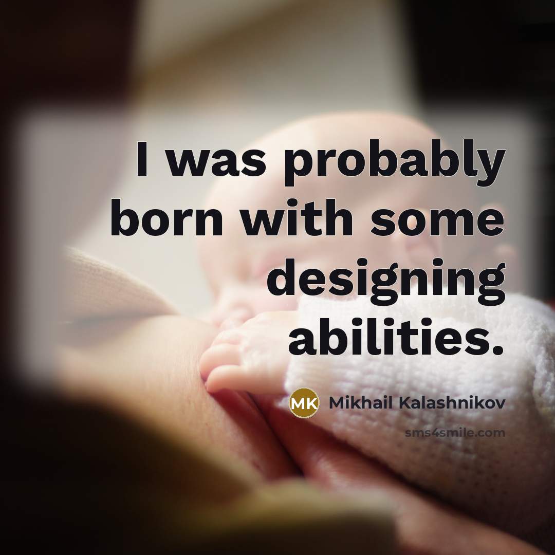 “I was probably born with some designing abilities.” quote by Mikhail Kalashnikov