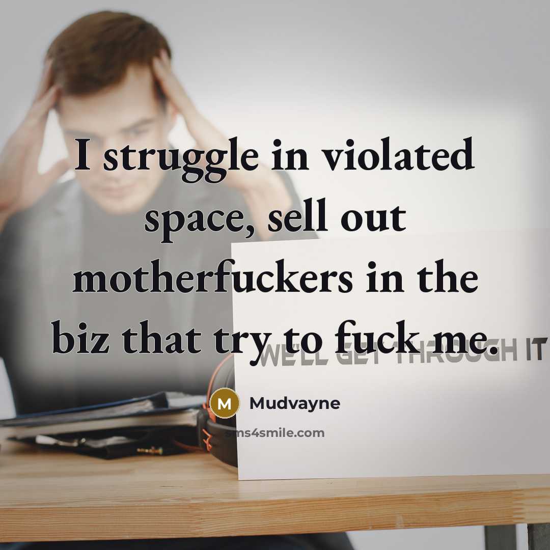 “I struggle in violated space, sell out motherfuckers in the biz that try to fuck me.” quote by Mudvayne