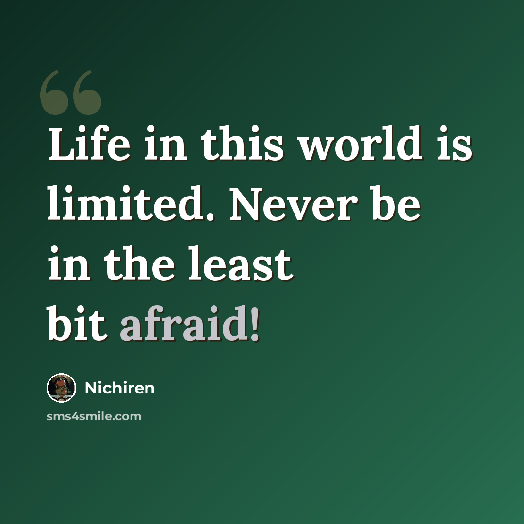 “Life in this world is limited. Never be in the least bit afraid!” quote by Nichiren