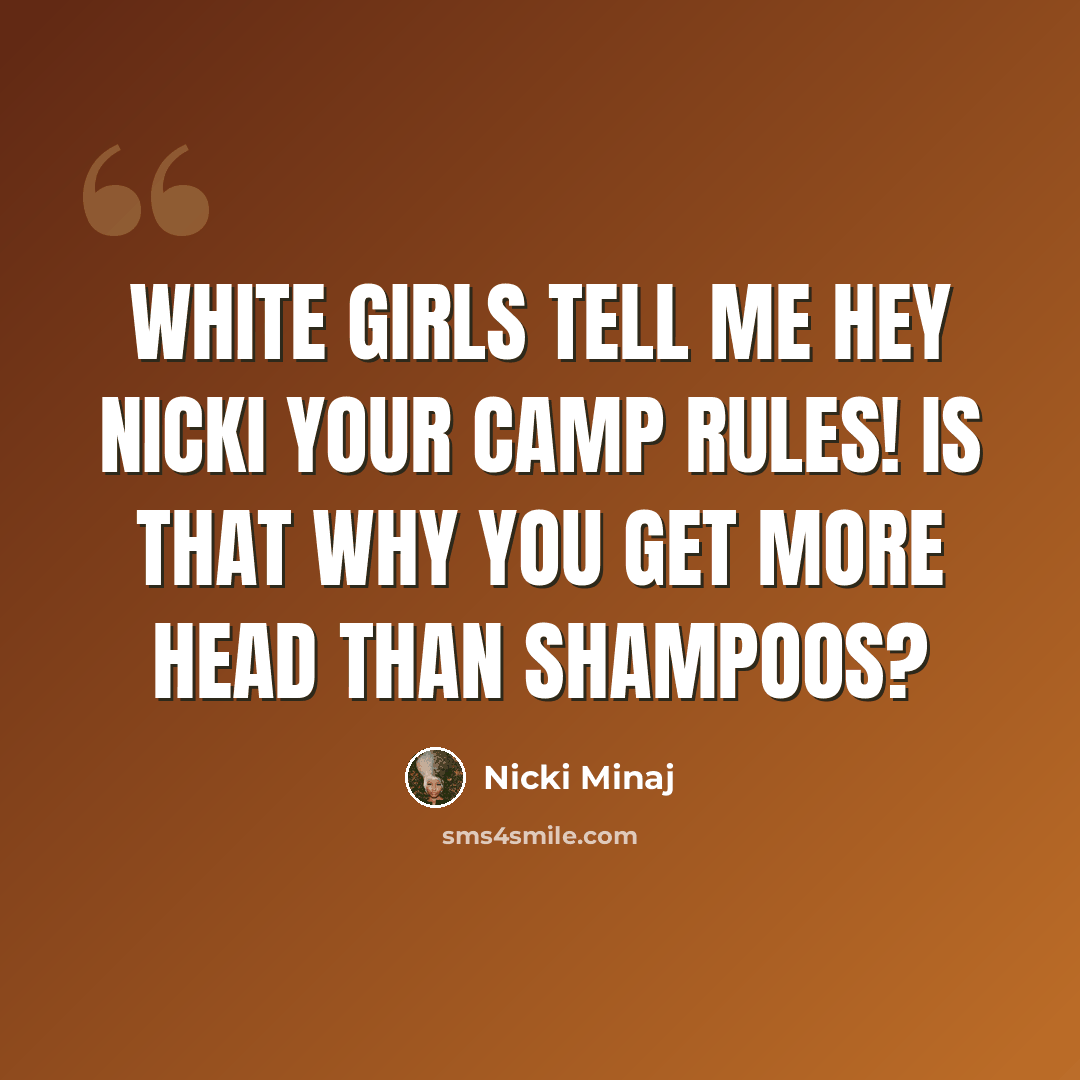 “White girls tell me Hey Nicki your camp rules! Is that why you get more head than shampoos?” quote by Nicki Minaj