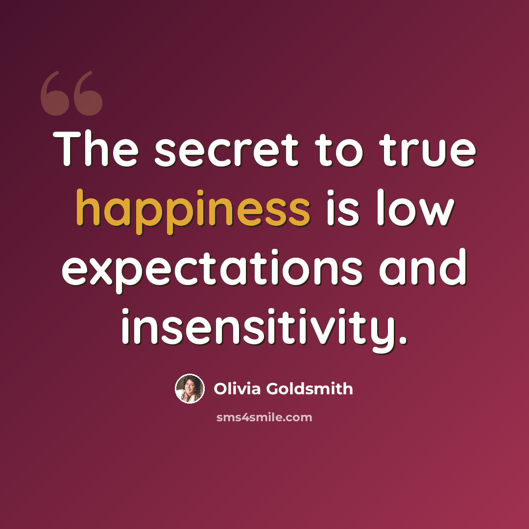 “The secret to true happiness is low expectations and insensitivity.” quote by Olivia Goldsmith
