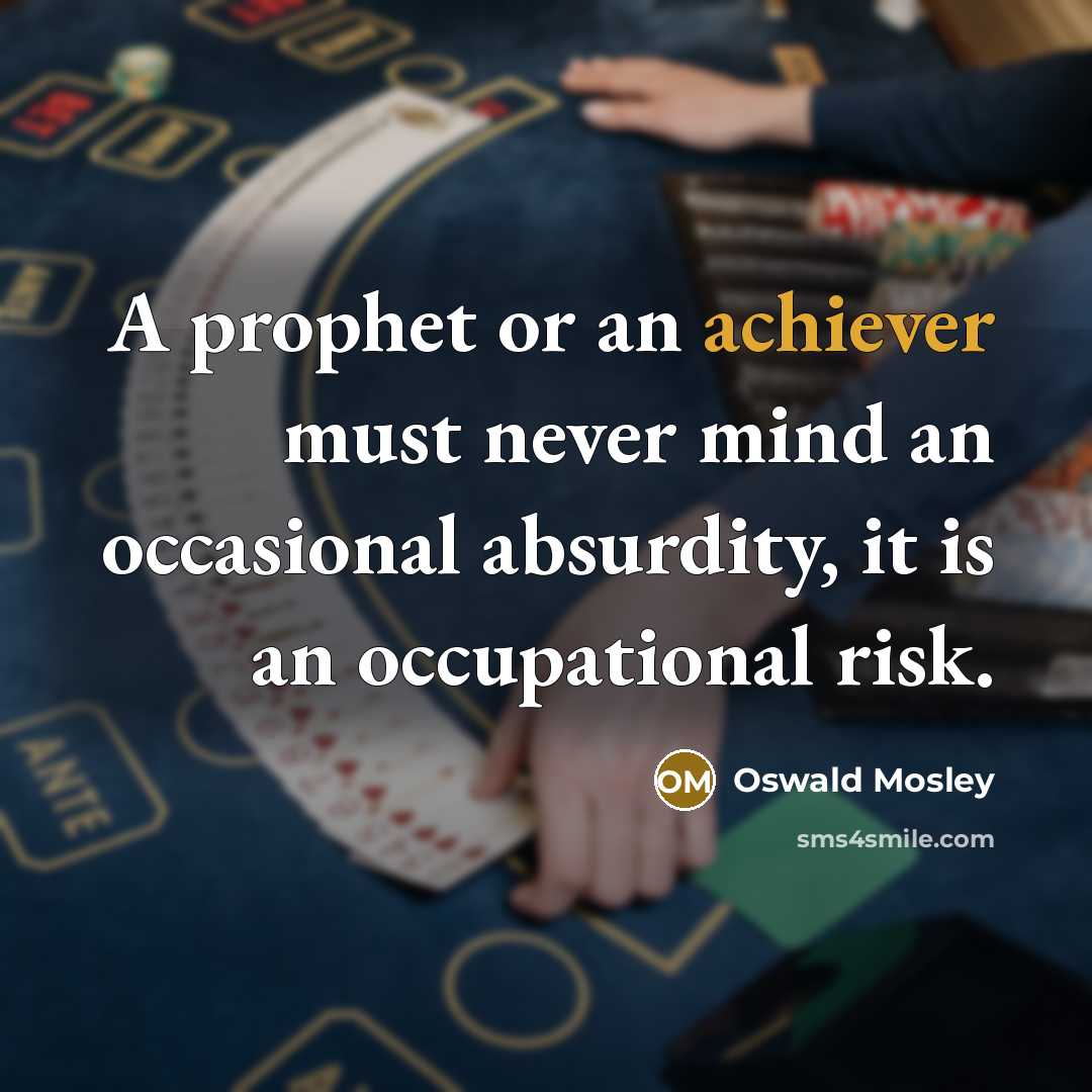 “A prophet or an achiever must never mind an occasional absurdity, it is an occupational risk.” quote by Oswald Mosley