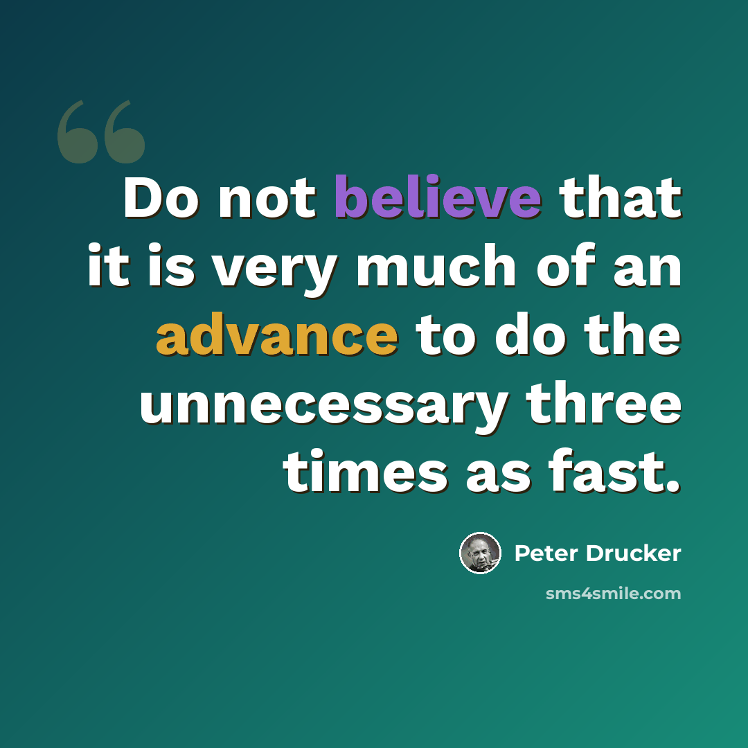 “Do not believe that it is very much of an advance to do the unnecessary three times as fast.” quote by Peter Drucker