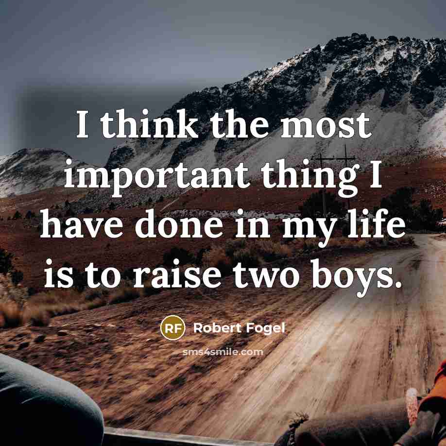 “I think the most important thing I have done in my life is to raise two boys.” quote by Robert Fogel