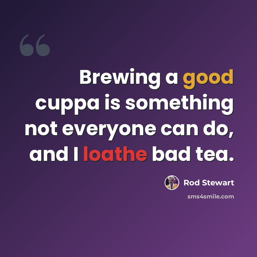 “Brewing a good cuppa is something not everyone can do, and I loathe bad tea.” quote by Rod Stewart