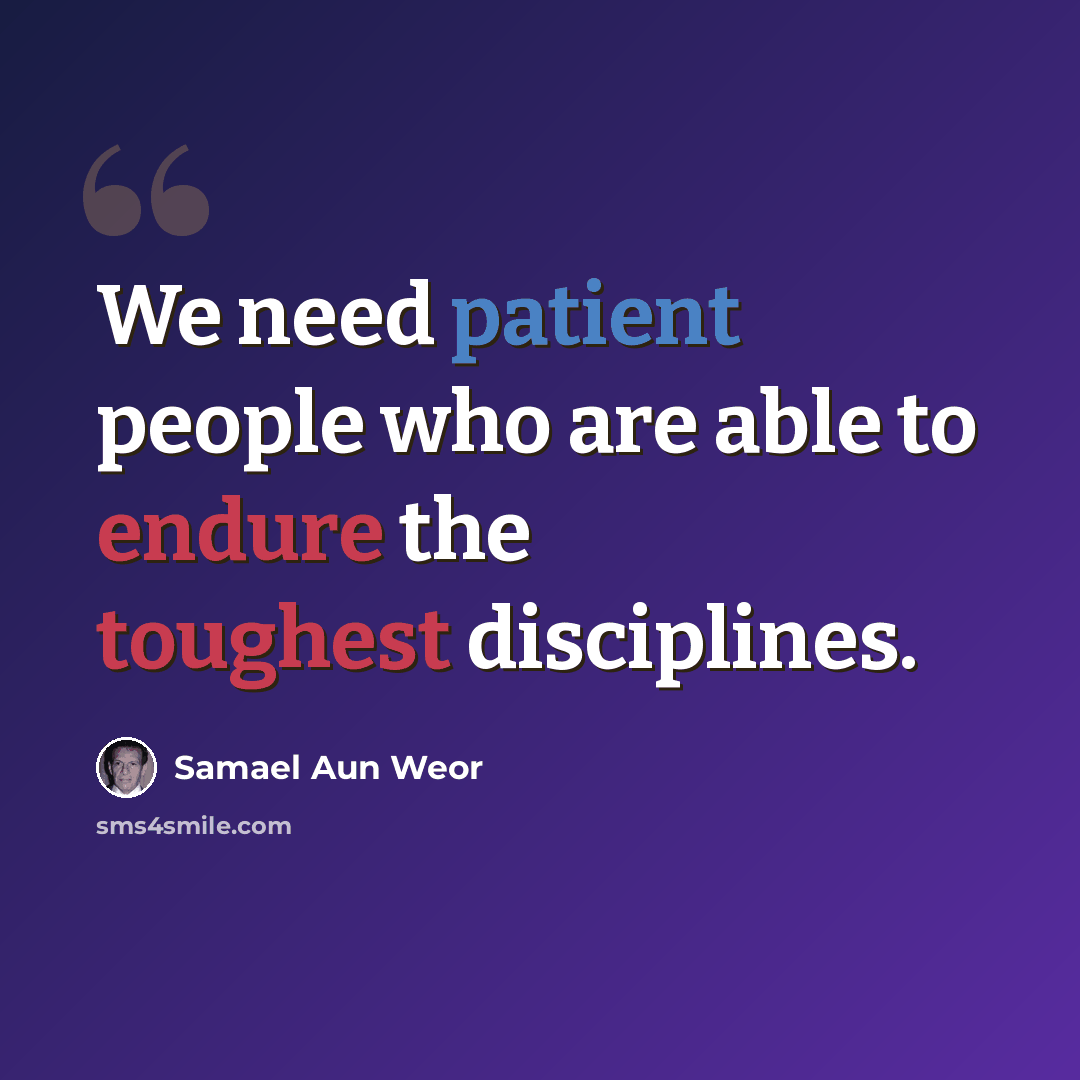 “We need patient people who are able to endure the toughest disciplines.” quote by Samael Aun Weor