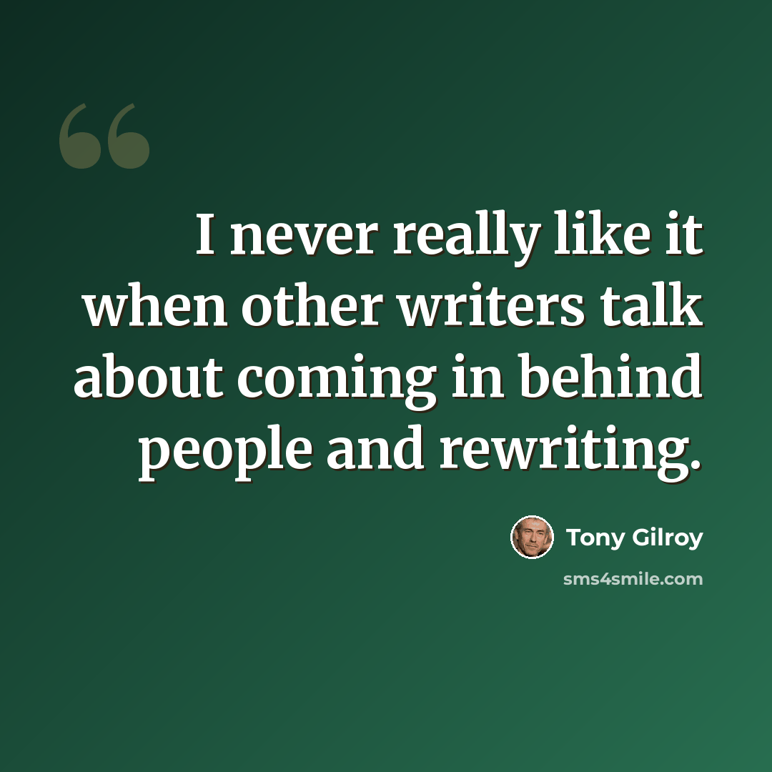 “I never really like it when other writers talk about coming in behind people and rewriting.” quote by Tony Gilroy
