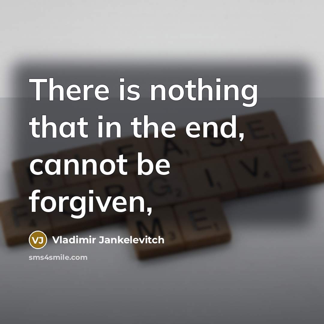 “There is nothing that in the end, cannot be forgiven,” quote by Vladimir Jankelevitch