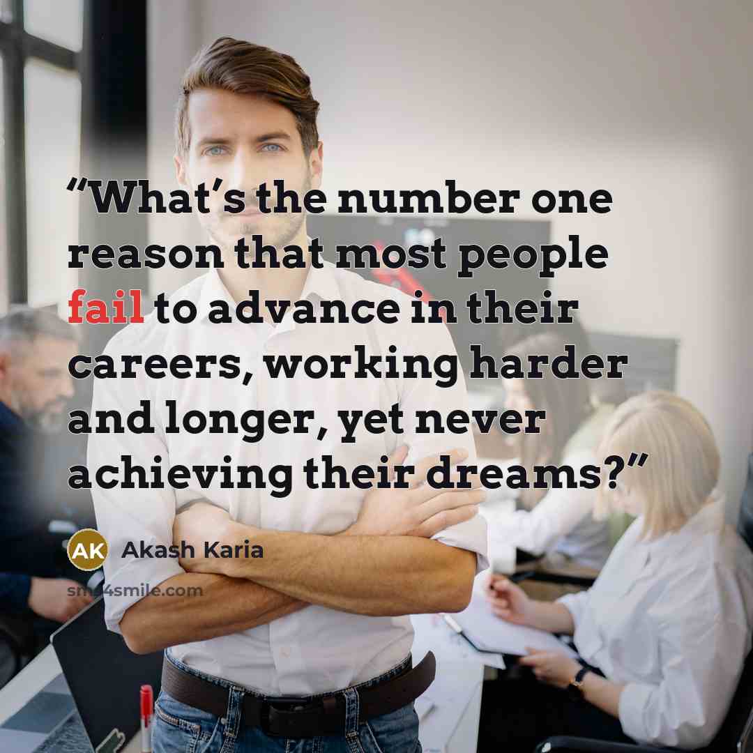 “What’s the number one reason that most people fail to advance in their careers, working harder and longer, yet never achieving their dreams?” quote by Akash Karia