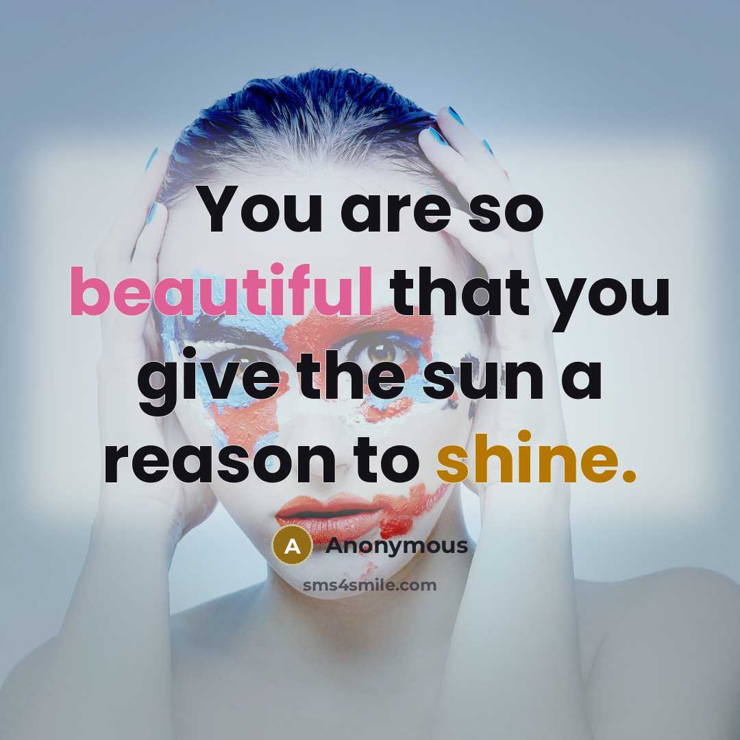 “You are so beautiful that you give the sun a reason to shine.” quote by Anonymous