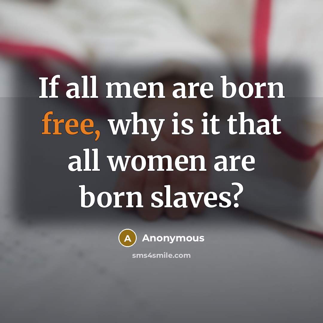 “If all men are born free, why is it that all women are born slaves?” quote by Anonymous