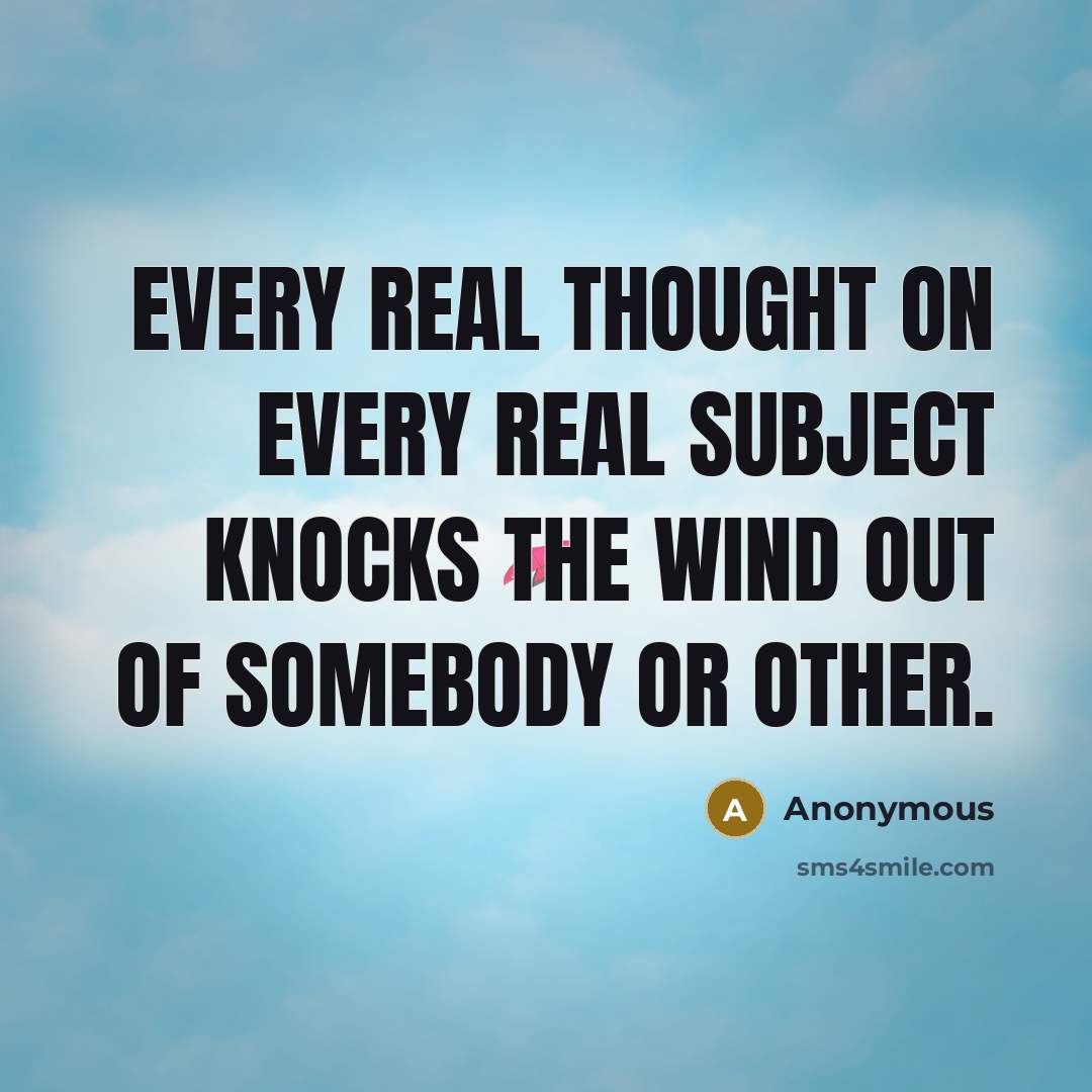 “Every real thought on every real subject knocks the wind out of somebody or other.” quote by Anonymous