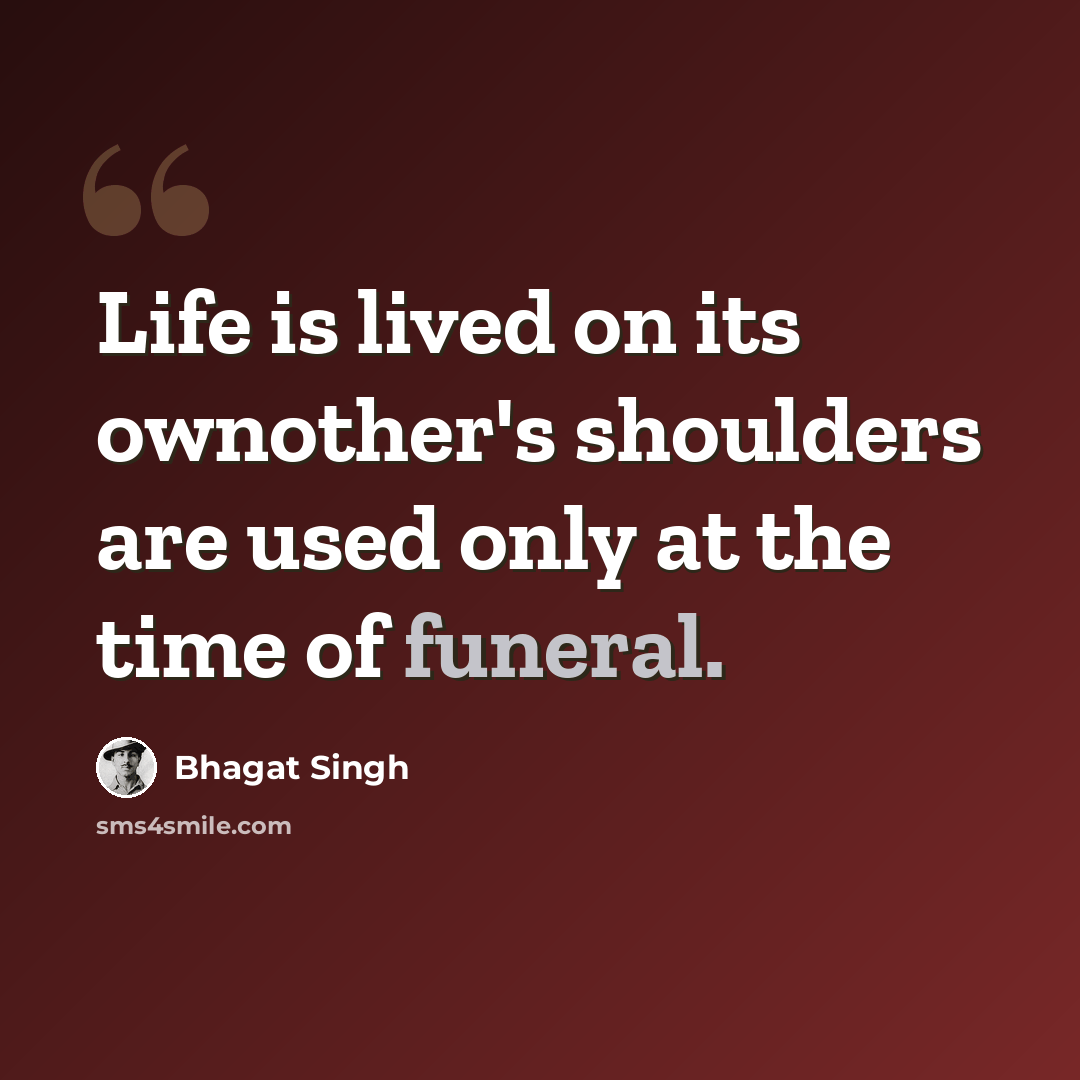 “Life is lived on its ownother's shoulders are used only at the time of funeral.” quote by Bhagat Singh