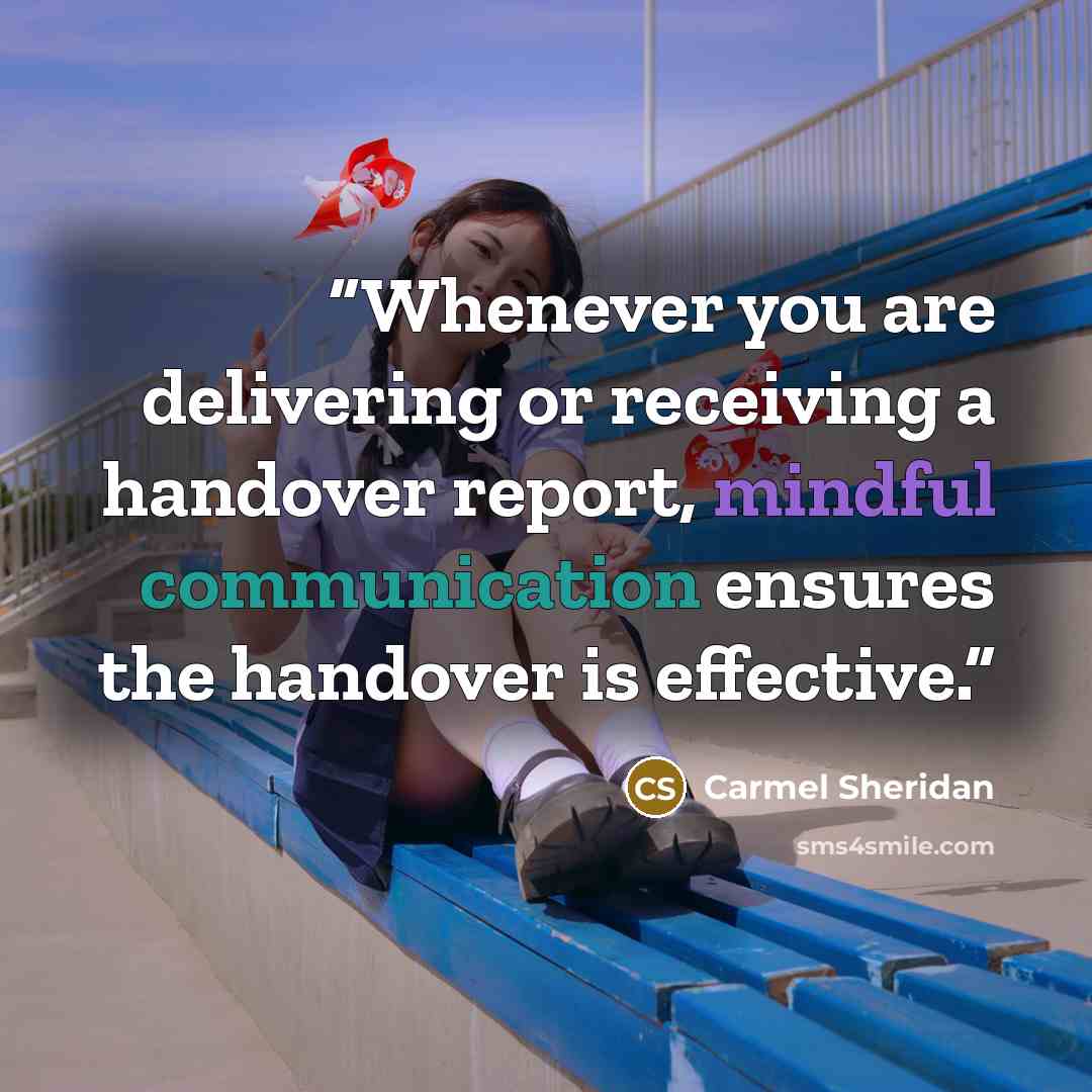 “Whenever you are delivering or receiving a handover report, mindful communication ensures the handover is effective.” quote by Carmel Sheridan