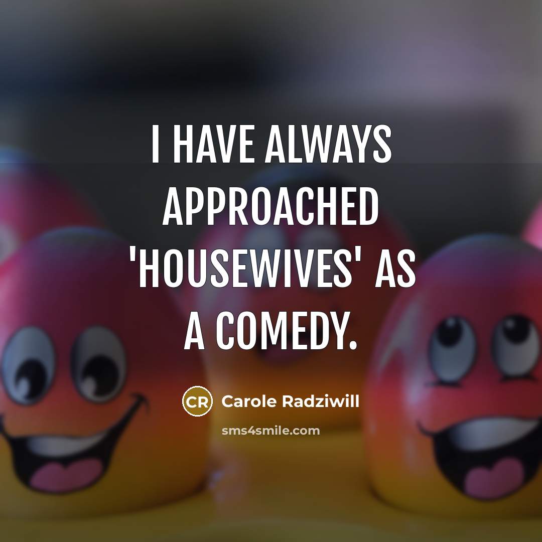 “I have always approached 'Housewives' as a comedy.” quote by Carole Radziwill