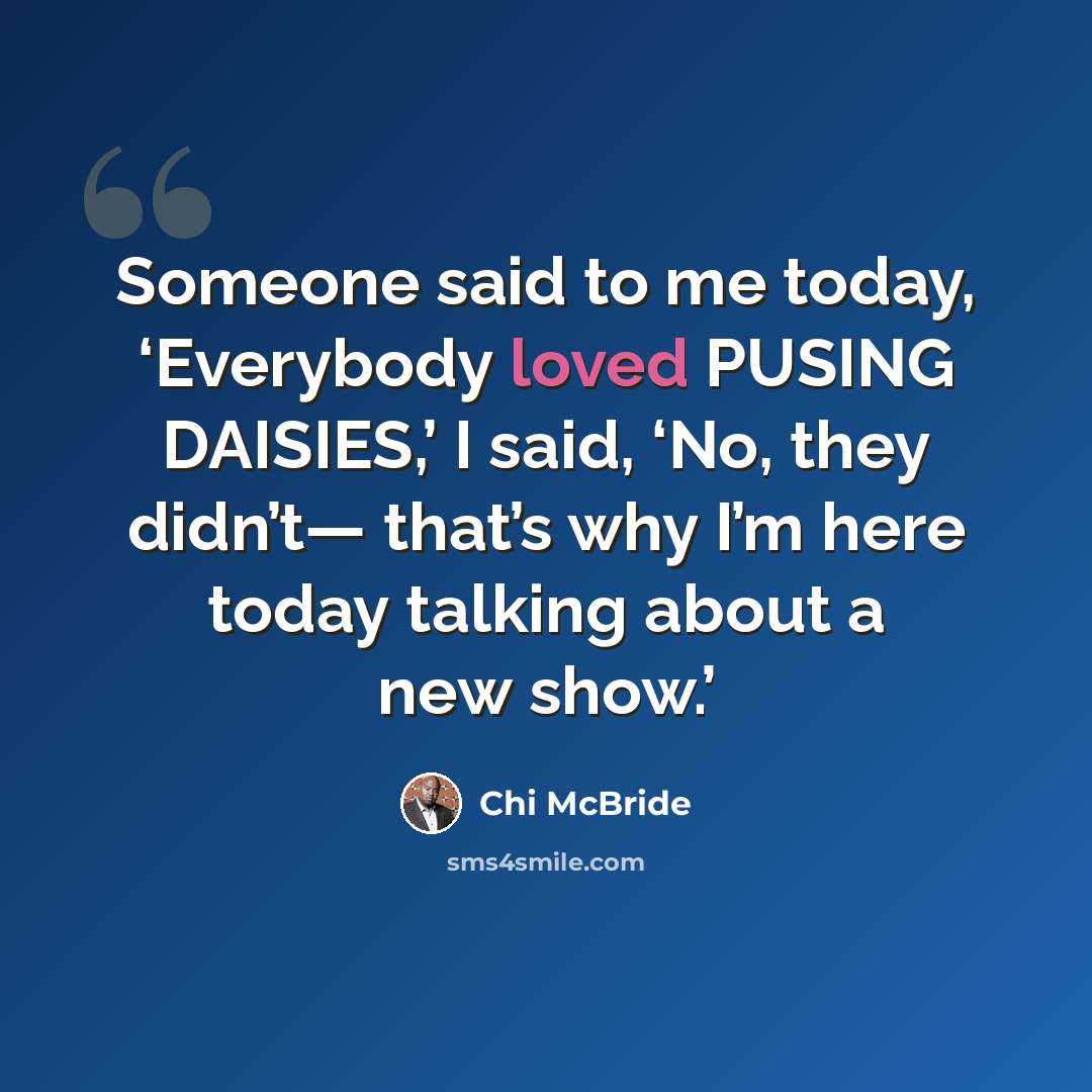 “Someone said to me today, ‘Everybody loved PUSING DAISIES,’ I said, ‘No, they didn’t— that’s why I’m here today talking about a new show.’” quote by Chi McBride