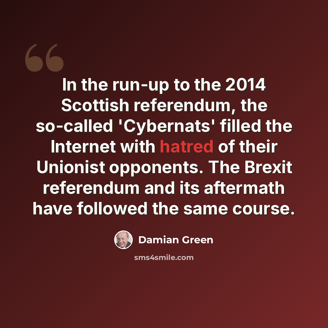 “In the run-up to the 2014 Scottish referendum, the so-called 'Cybernats' filled the Internet with hatred of their Unionist opponents. The Brexit referendum and its aftermath have followed the same course.” quote by Damian Green