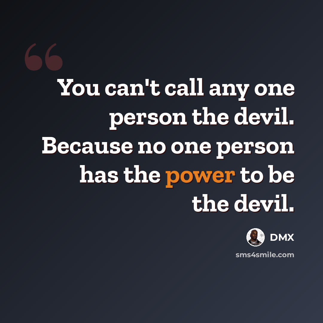 “You can't call any one person the devil. Because no one person has the power to be the devil.” quote by DMX