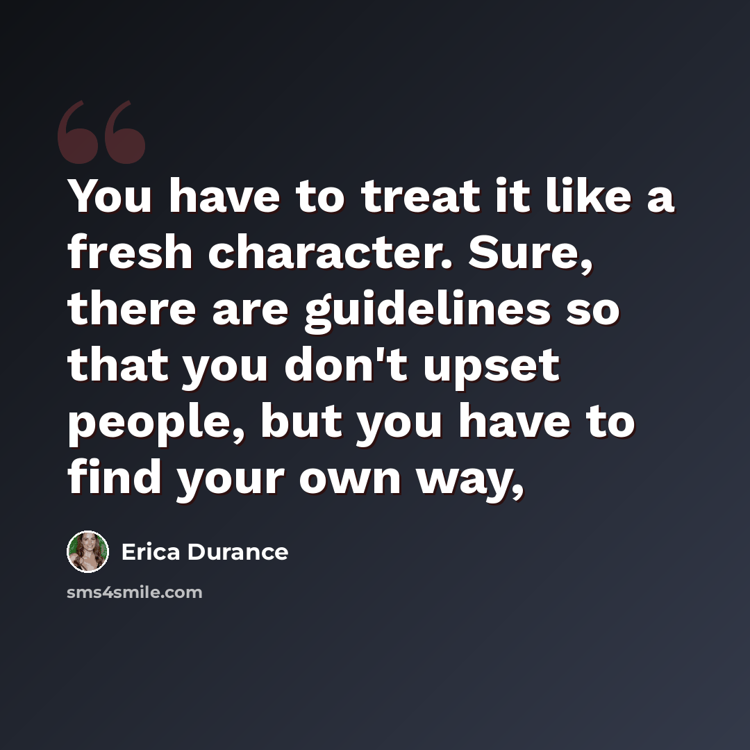 “You have to treat it like a fresh character. Sure, there are guidelines so that you don't upset people, but you have to find your own way,” quote by Erica Durance