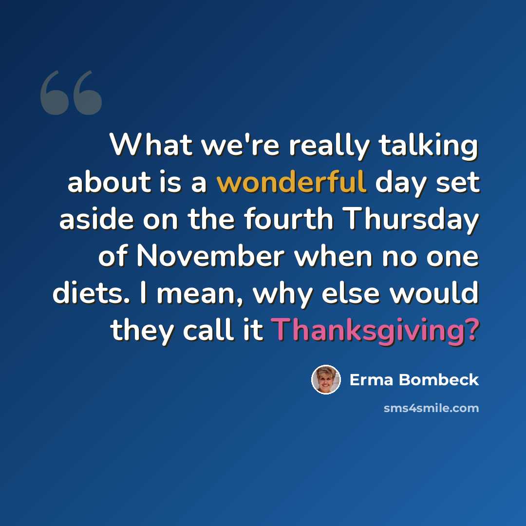 “What we're really talking about is a wonderful day set aside on the fourth Thursday of November when no one diets. I mean, why else would they call it Thanksgiving?” quote by Erma Bombeck