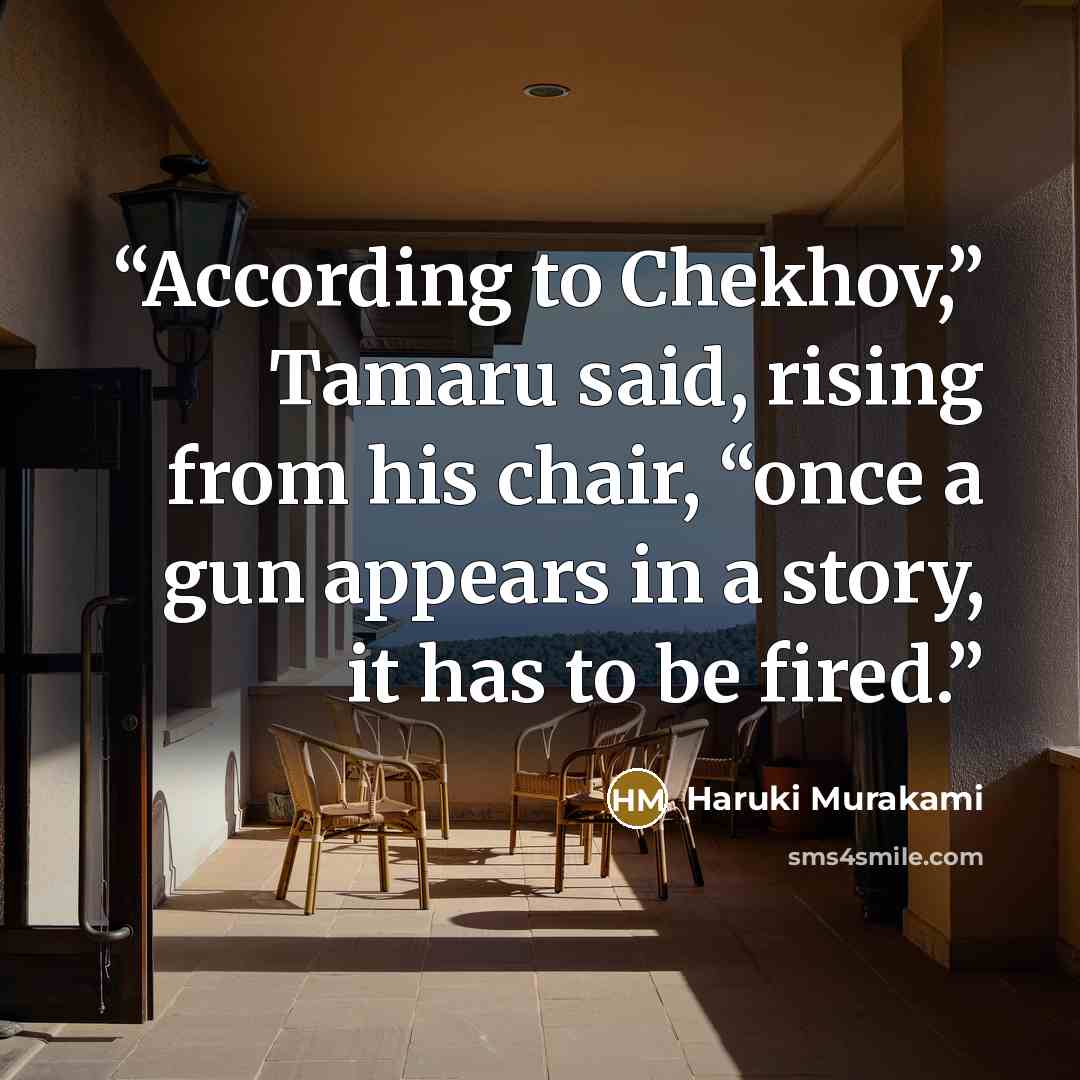 “According to Chekhov,” Tamaru said, rising from his chair, “once a gun appears in a story, it has to be fired.” quote by Haruki Murakami