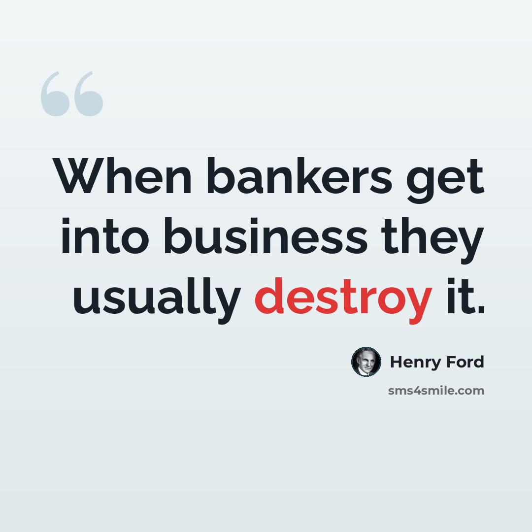 “When bankers get into business they usually destroy it.” quote by Henry Ford