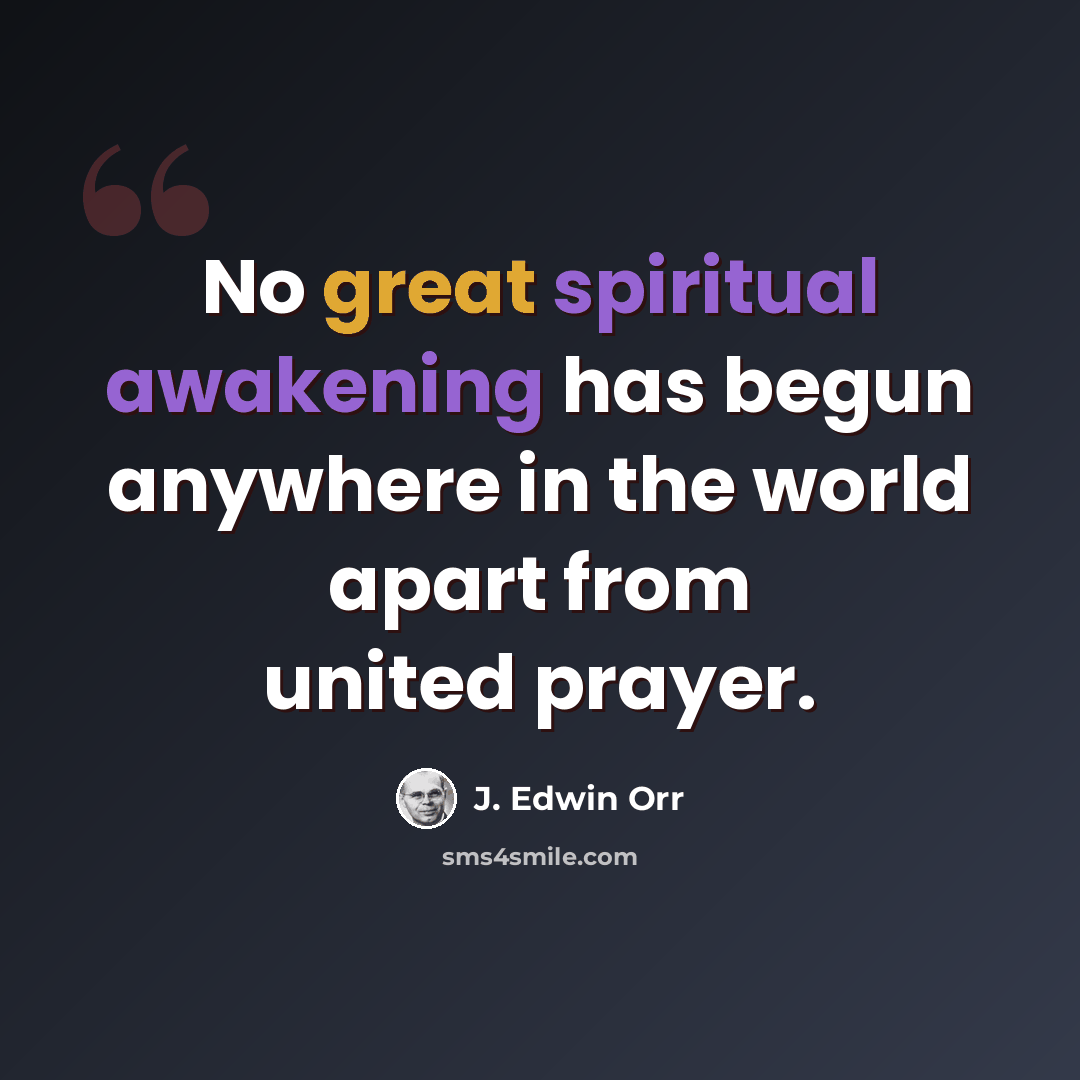 “No great spiritual awakening has begun anywhere in the world apart from united prayer.” quote by J. Edwin Orr