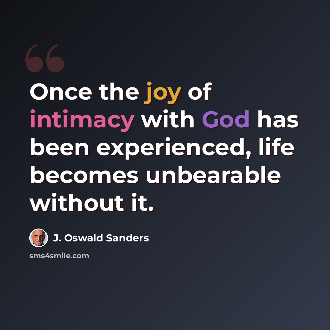 “Once the joy of intimacy with God has been experienced, life becomes unbearable without it.” quote by J. Oswald Sanders