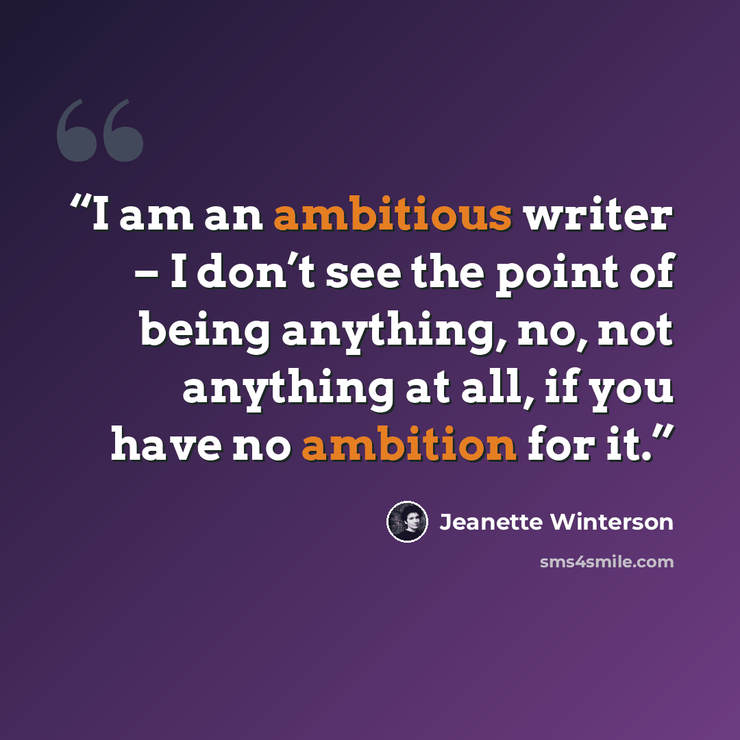 “I am an ambitious writer – I don’t see the point of being anything, no, not anything at all, if you have no ambition for it.” quote by Jeanette Winterson