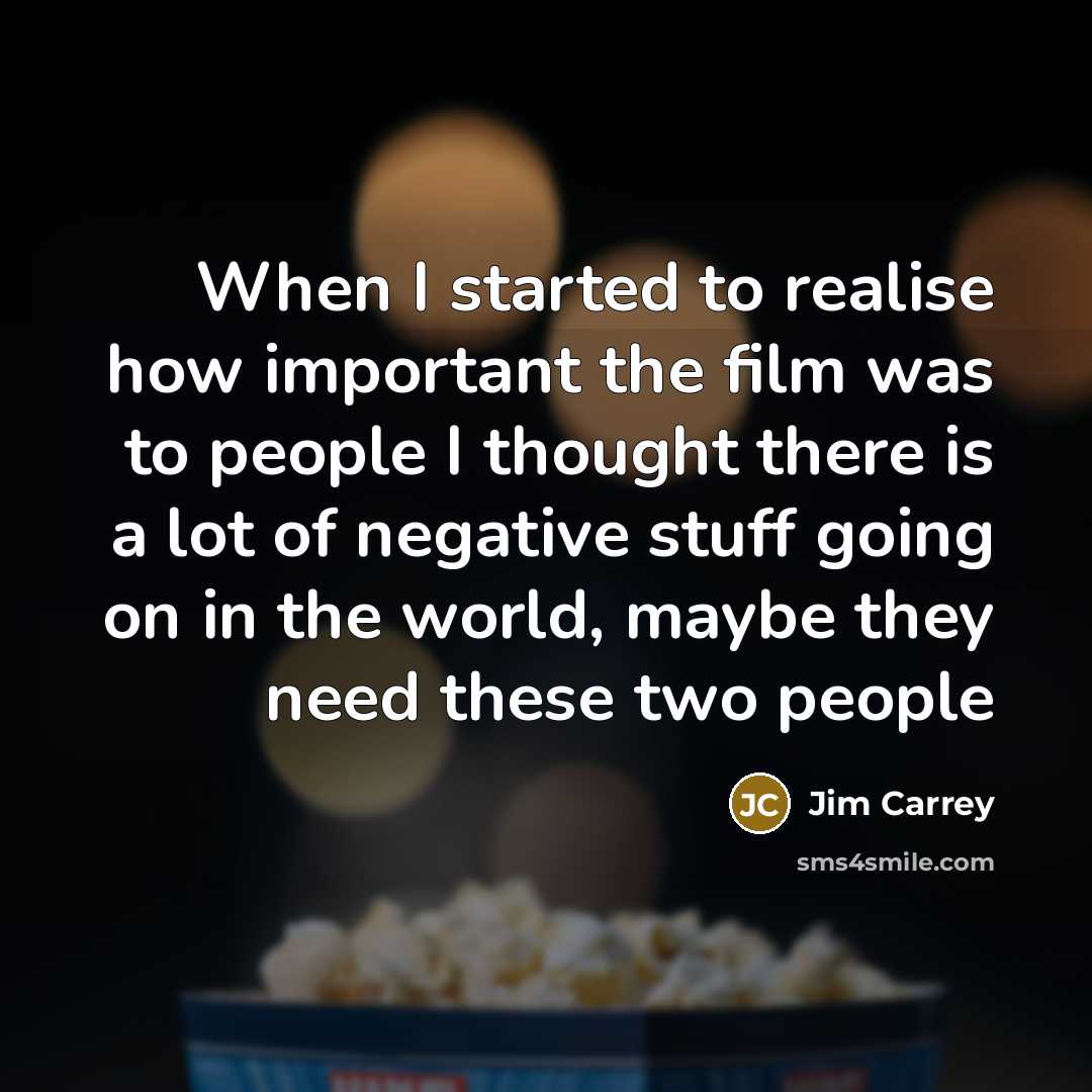 “When I started to realise how important the film was to people I thought there is a lot of negative stuff going on in the world, maybe they need these two people” quote by Jim Carrey