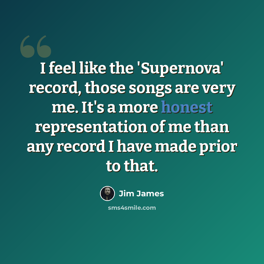 “I feel like the 'Supernova' record, those songs are very me. It's a more honest representation of me than any record I have made prior to that.” quote by Jim James