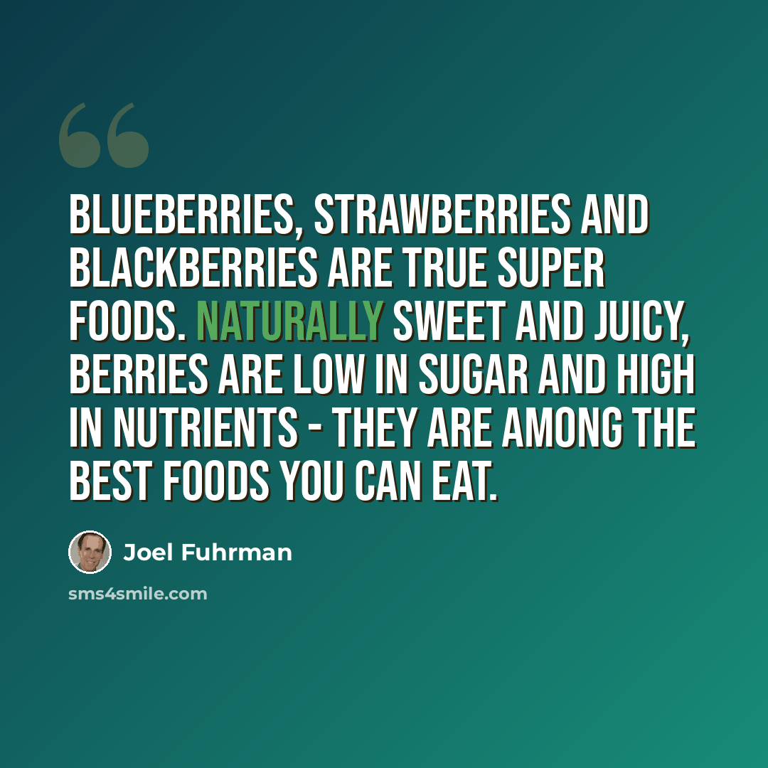 “Blueberries, strawberries and blackberries are true super foods. Naturally sweet and juicy, berries are low in sugar and high in nutrients - they are among the best foods you can eat.” quote by Joel Fuhrman