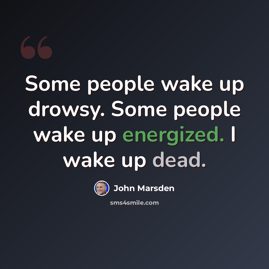 “Some people wake up drowsy. Some people wake up energized. I wake up dead.” quote by John Marsden