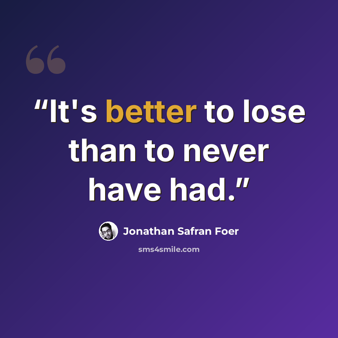 “It's better to lose than to never have had.” quote by Jonathan Safran Foer