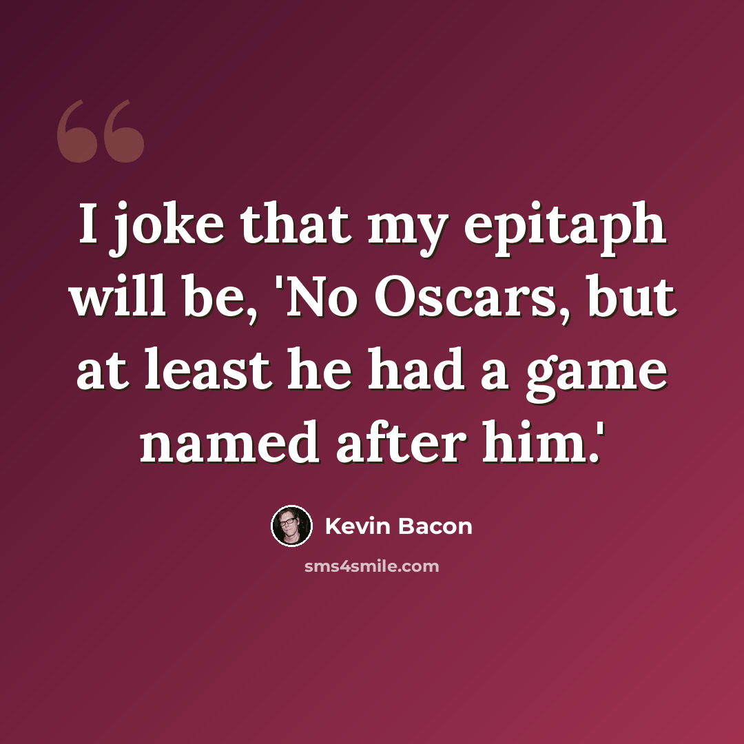 “I joke that my epitaph will be, 'No Oscars, but at least he had a game named after him.'” quote by Kevin Bacon