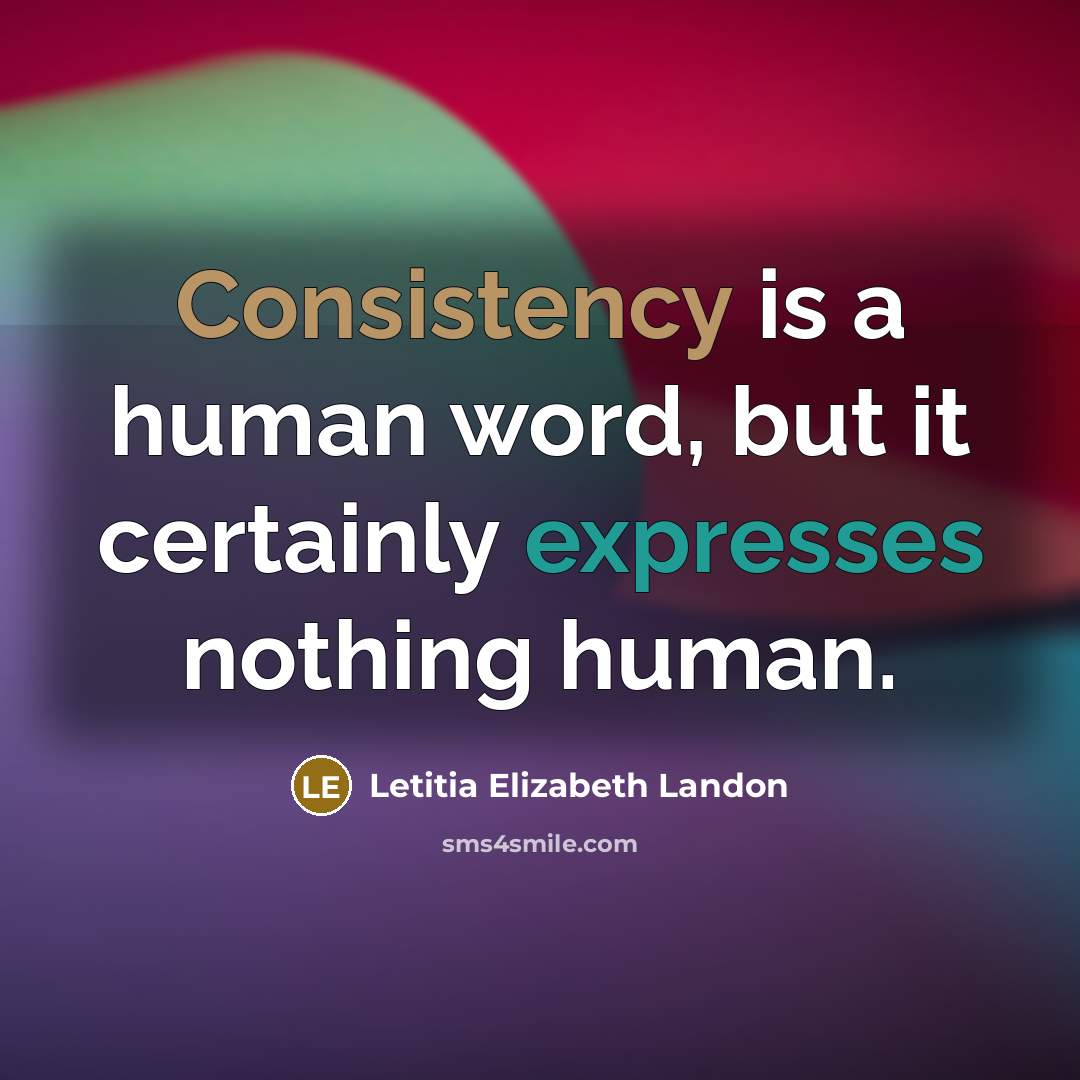 “Consistency is a human word, but it certainly expresses nothing human.” quote by Letitia Elizabeth Landon