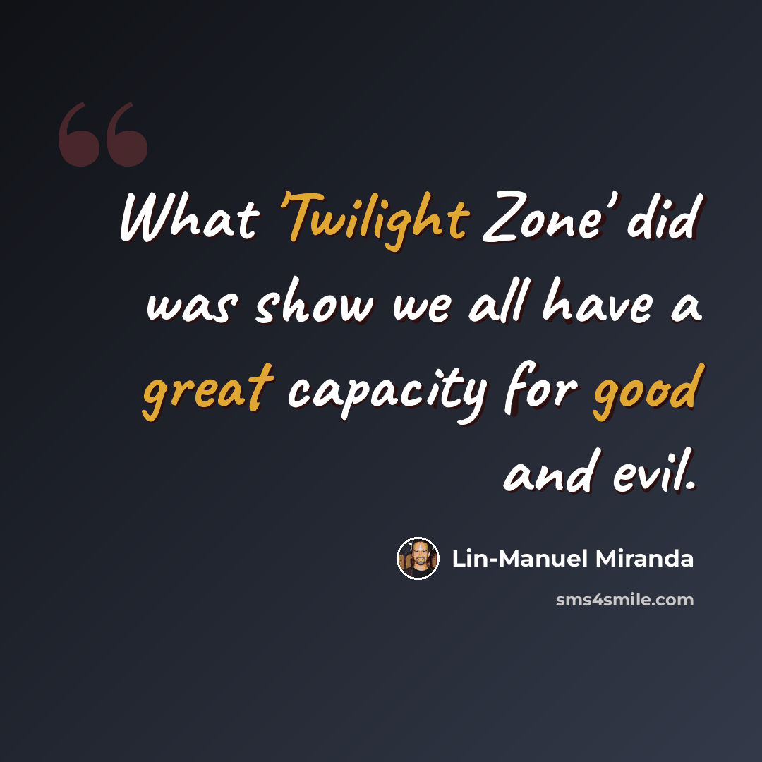 “What 'Twilight Zone' did was show we all have a great capacity for good and evil.” quote by Lin-Manuel Miranda