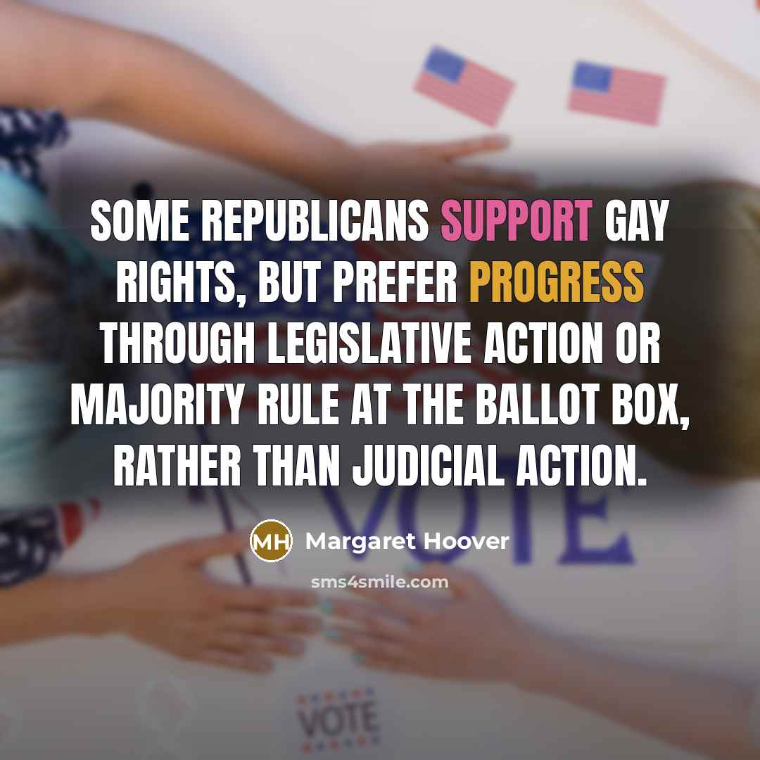 “Some Republicans support gay rights, but prefer progress through legislative action or majority rule at the ballot box, rather than judicial action.” quote by Margaret Hoover