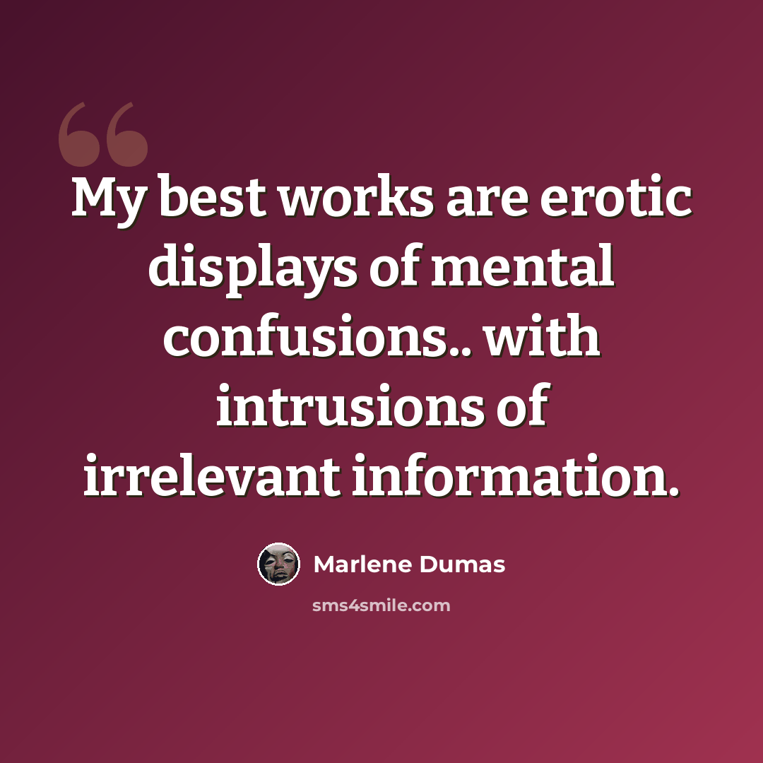 “My best works are erotic displays of mental confusions.. with intrusions of irrelevant information.” quote by Marlene Dumas