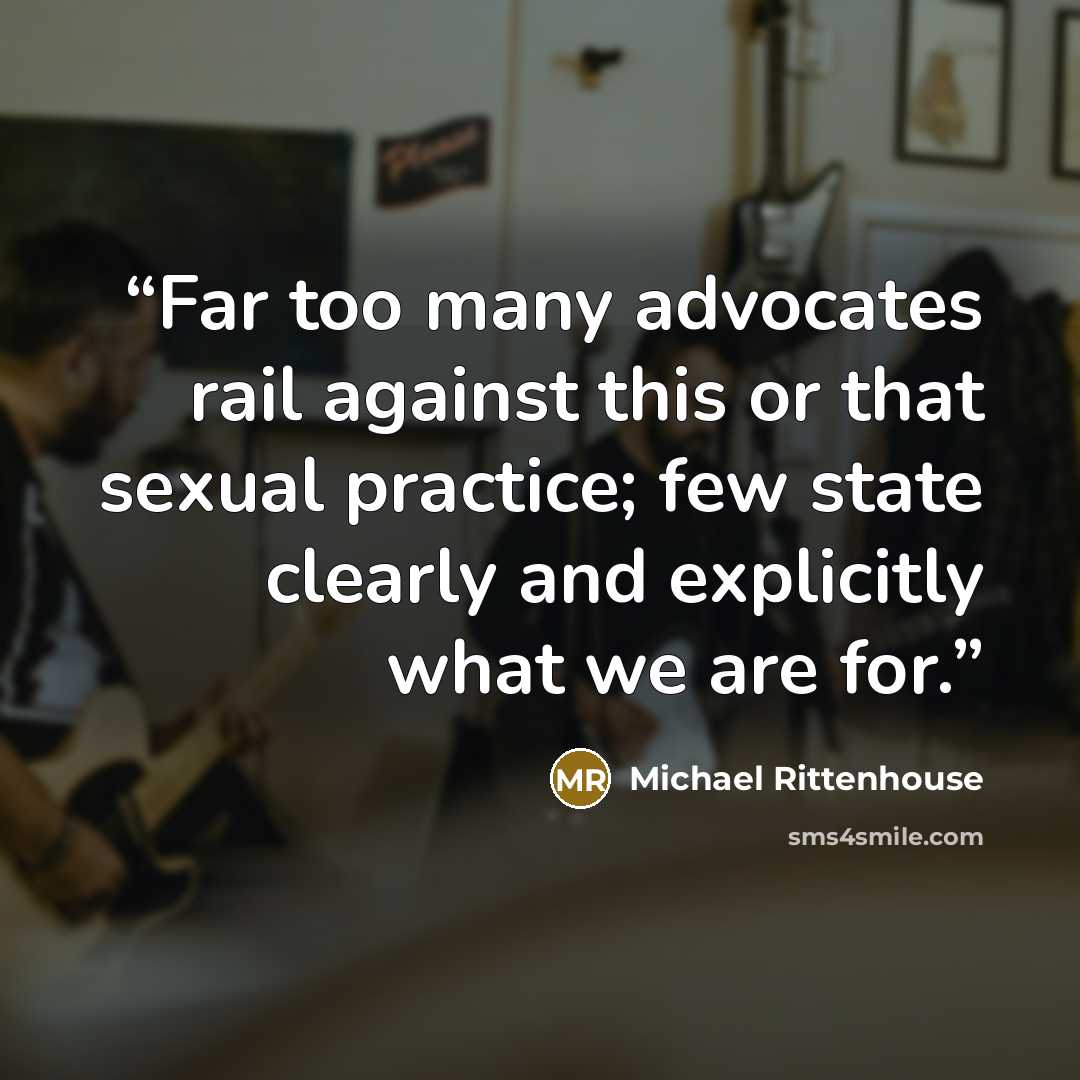 “Far too many advocates rail against this or that sexual practice; few state clearly and explicitly what we are for.” quote by Michael Rittenhouse