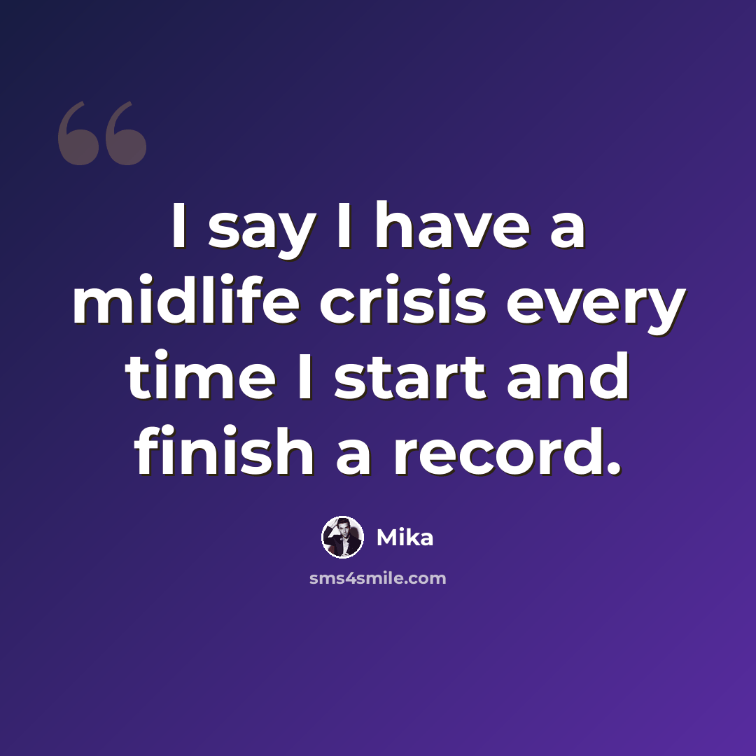 “I say I have a midlife crisis every time I start and finish a record.” quote by Mika