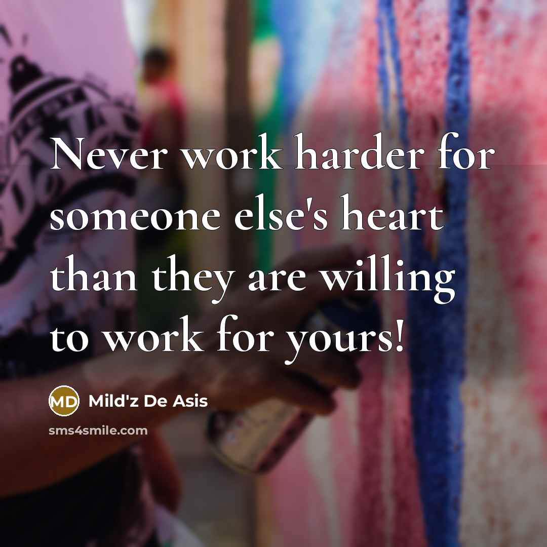 “Never work harder for someone else's heart than they are willing to work for yours!” quote by Mild'z De Asis