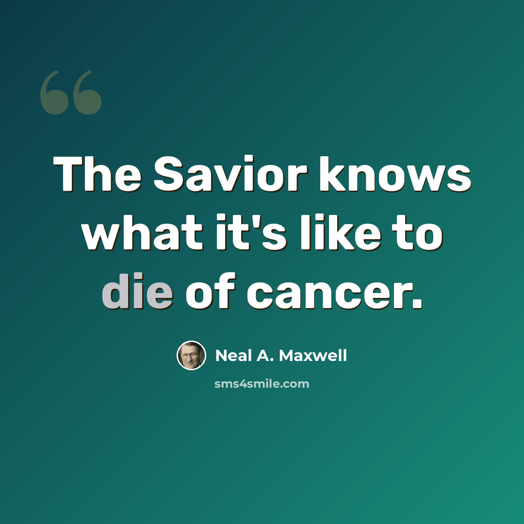 “The Savior knows what it's like to die of cancer.” quote by Neal A. Maxwell