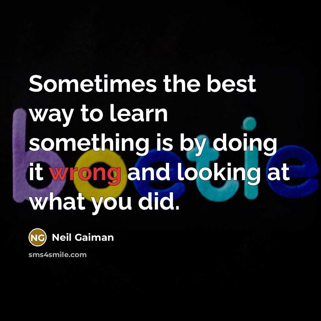 “Sometimes the best way to learn something is by doing it wrong and looking at what you did.” quote by Neil Gaiman
